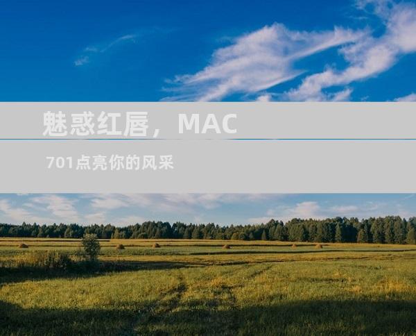 魅惑红唇，MAC 701点亮你的风采